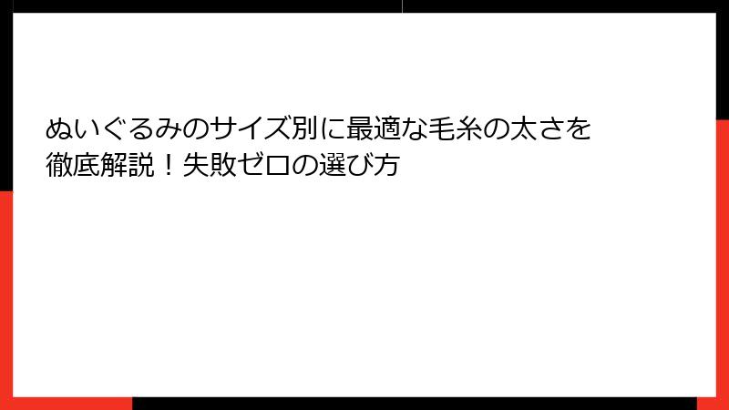 ぬいぐるみのサイズ別に最適な毛糸の太さを徹底解説！失敗ゼロの選び方