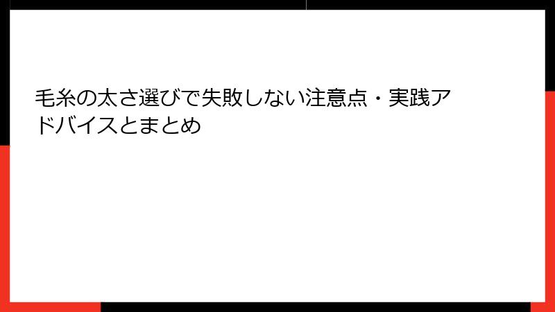 毛糸の太さ選びで失敗しない注意点・実践アドバイスとまとめ