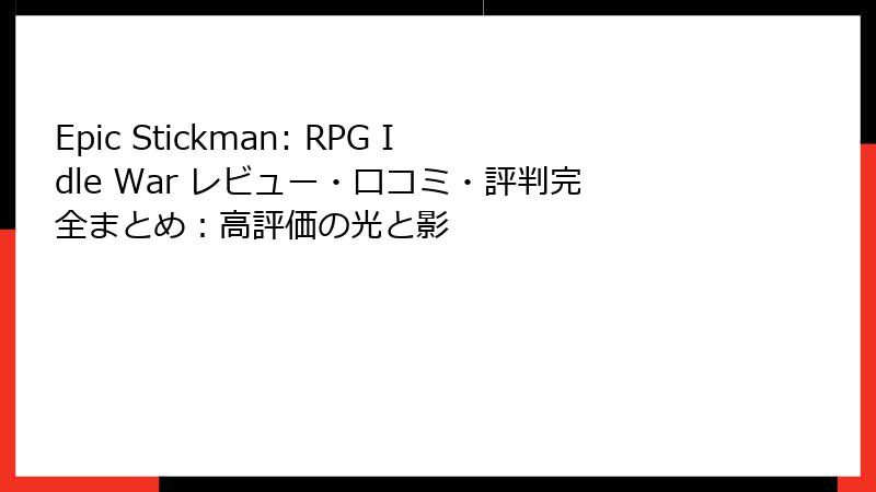 Epic Stickman: RPG Idle War レビュー・口コミ・評判完全まとめ：高評価の光と影