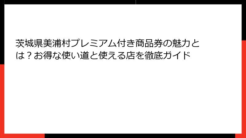 茨城県美浦村プレミアム付き商品券の魅力とは?お得な使い道と使える店を徹底ガイド