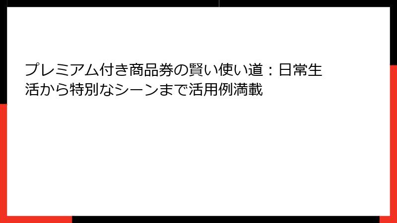 プレミアム付き商品券の賢い使い道:日常生活から特別なシーンまで活用例満載