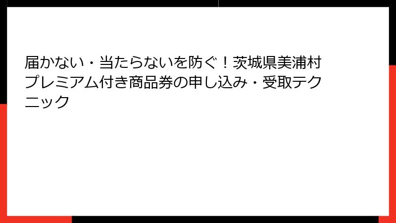 届かない・当たらないを防ぐ！茨城県美浦村プレミアム付き商品券の申し込み・受取テクニック