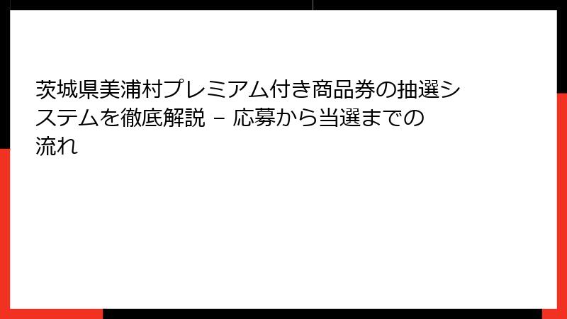 茨城県美浦村プレミアム付き商品券の抽選システムを徹底解説 – 応募から当選までの流れ