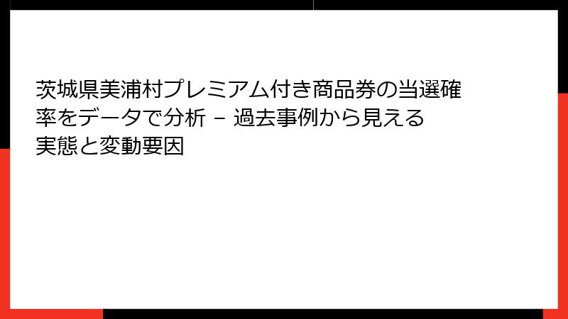 茨城県美浦村プレミアム付き商品券の当選確率をデータで分析 – 過去事例から見える実態と変動要因