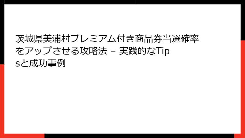 茨城県美浦村プレミアム付き商品券当選確率をアップさせる攻略法 – 実践的なTipsと成功事例