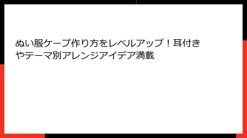 ぬい服ケープ作り方をレベルアップ！耳付きやテーマ別アレンジアイデア満載