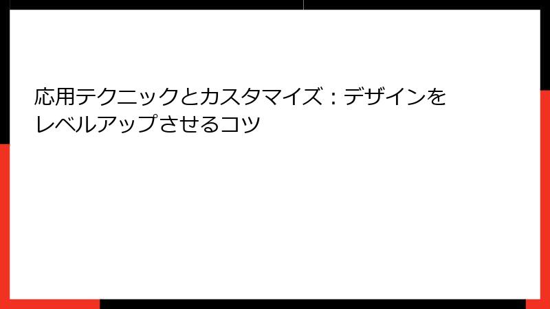 応用テクニックとカスタマイズ：デザインをレベルアップさせるコツ