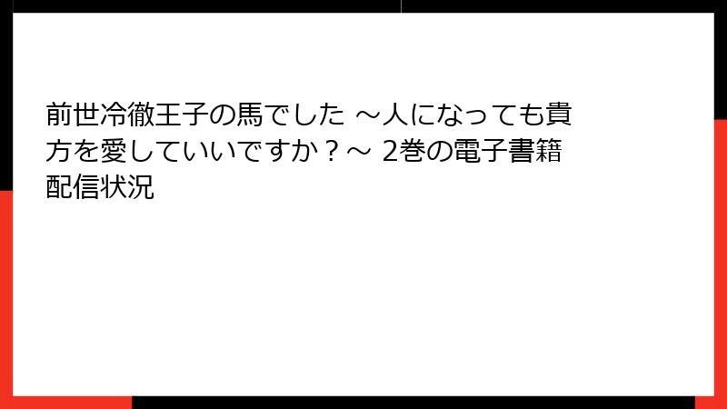 前世冷徹王子の馬でした ～人になっても貴方を愛していいですか？～ 2巻の電子書籍配信状況