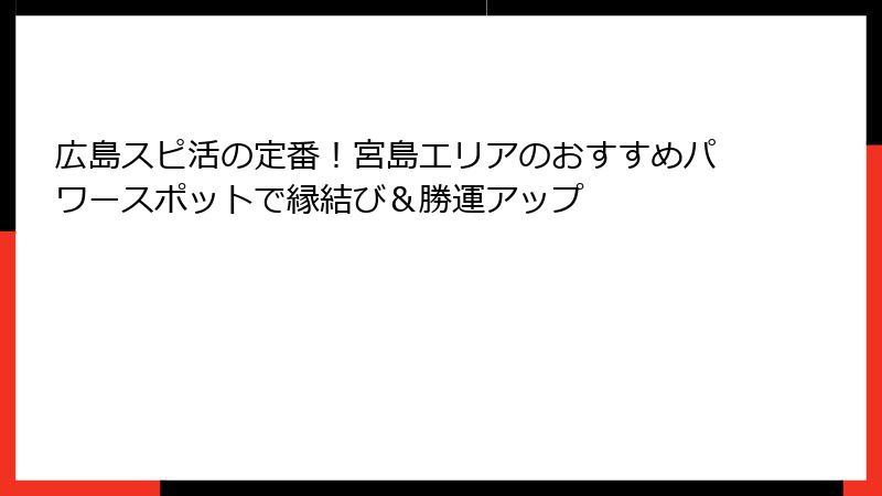 広島スピ活の定番！宮島エリアのおすすめパワースポットで縁結び＆勝運アップ
