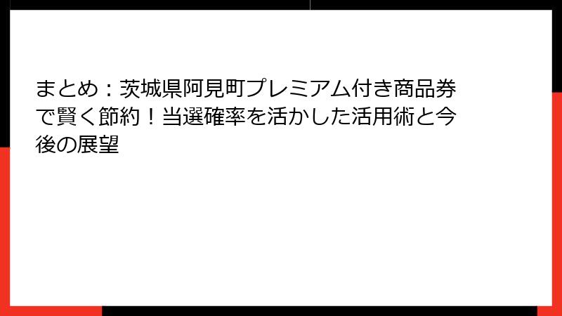 まとめ：茨城県阿見町プレミアム付き商品券で賢く節約！当選確率を活かした活用術と今後の展望