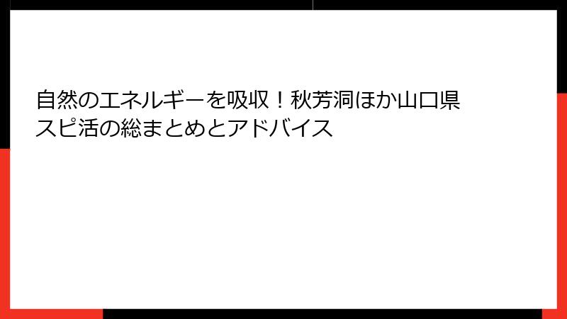 自然のエネルギーを吸収！秋芳洞ほか山口県スピ活の総まとめとアドバイス