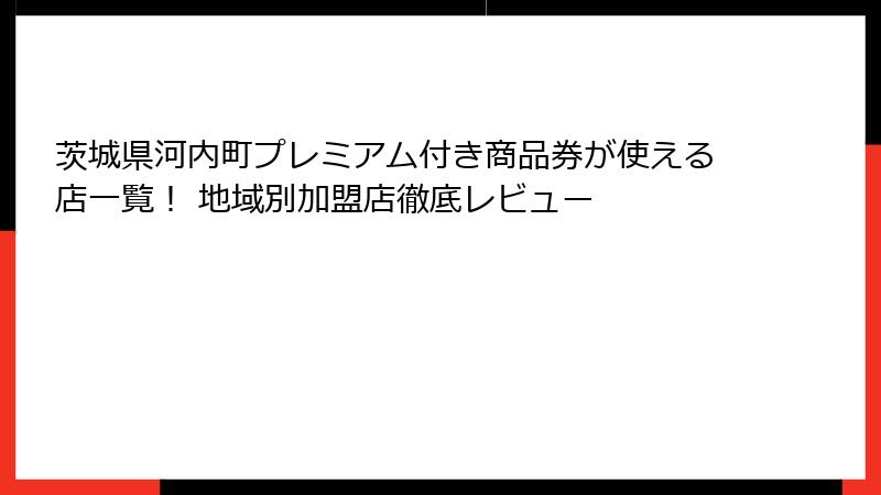 茨城県河内町プレミアム付き商品券が使える店一覧！ 地域別加盟店徹底レビュー