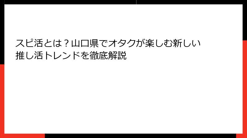 スピ活とは？山口県でオタクが楽しむ新しい推し活トレンドを徹底解説