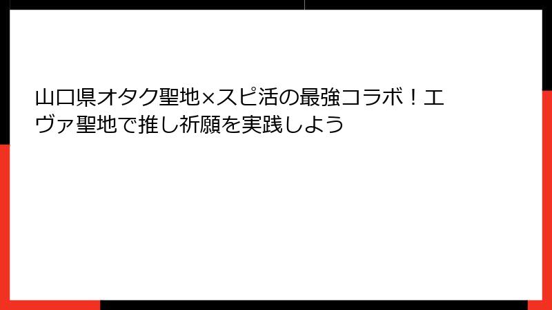 山口県オタク聖地×スピ活の最強コラボ！エヴァ聖地で推し祈願を実践しよう