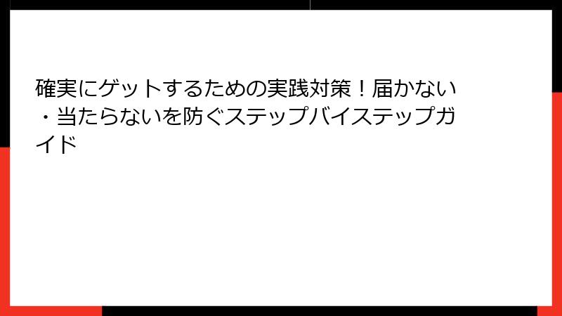確実にゲットするための実践対策！届かない・当たらないを防ぐステップバイステップガイド