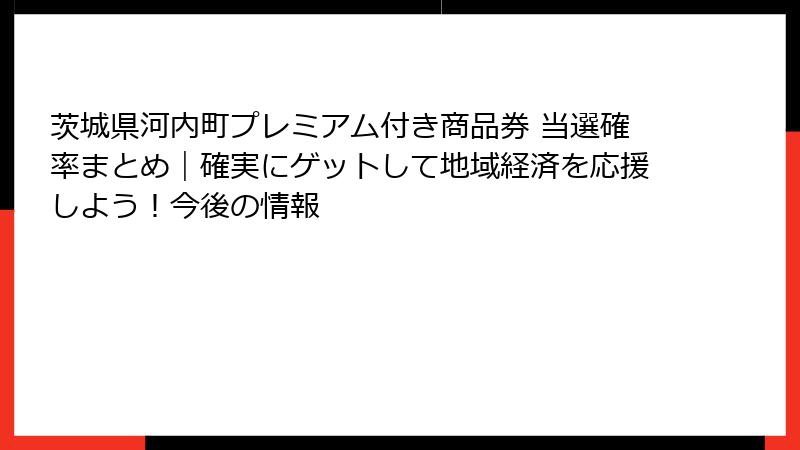 茨城県河内町プレミアム付き商品券 当選確率まとめ｜確実にゲットして地域経済を応援しよう！今後の情報