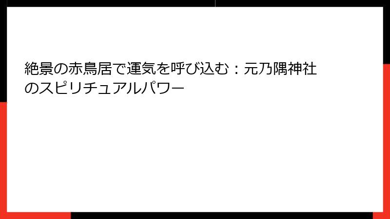 絶景の赤鳥居で運気を呼び込む：元乃隅神社のスピリチュアルパワー