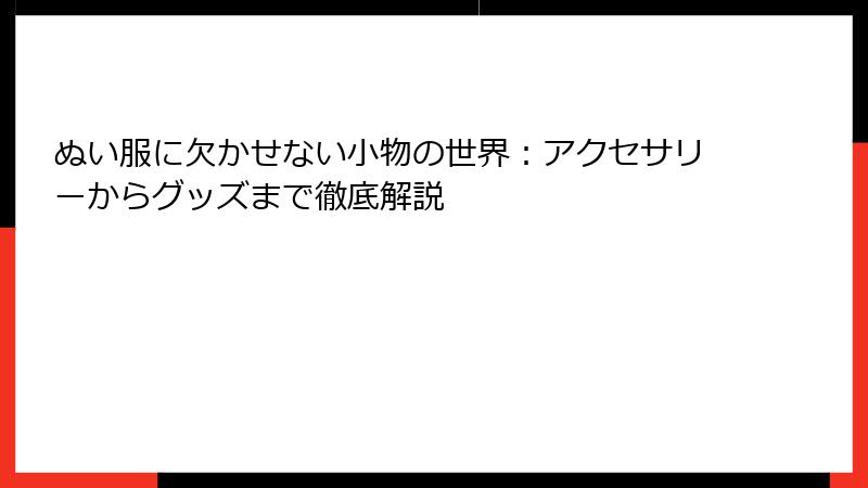 ぬい服に欠かせない小物の世界：アクセサリーからグッズまで徹底解説