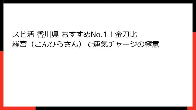 スピ活 香川県 おすすめNo.1！金刀比羅宮（こんぴらさん）で運気チャージの極意