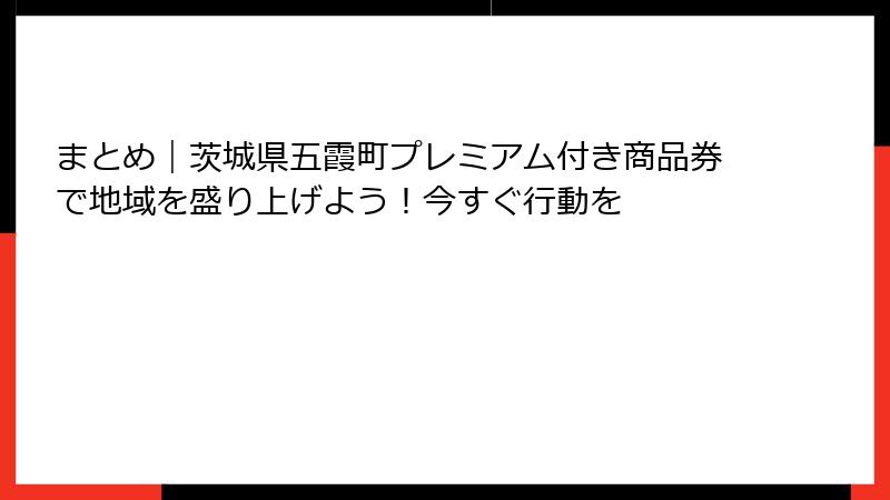 まとめ｜茨城県五霞町プレミアム付き商品券で地域を盛り上げよう！今すぐ行動を