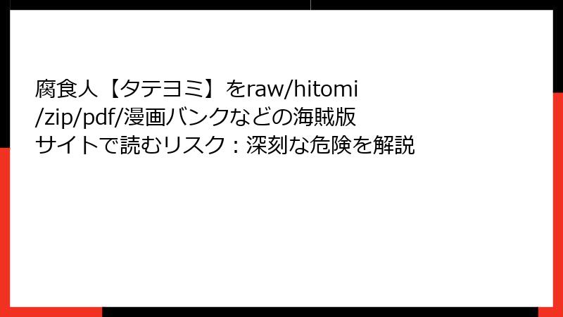 腐食人【タテヨミ】をraw/hitomi/zip/pdf/漫画バンクなどの海賊版サイトで読むリスク:深刻な危険を解説