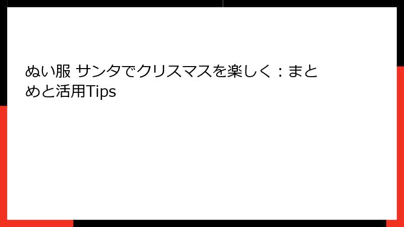 ぬい服 サンタでクリスマスを楽しく：まとめと活用Tips