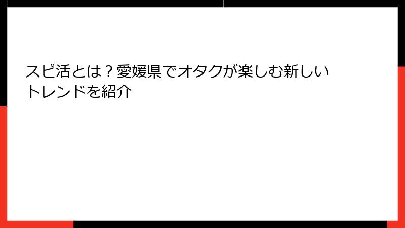 スピ活とは？愛媛県でオタクが楽しむ新しいトレンドを紹介