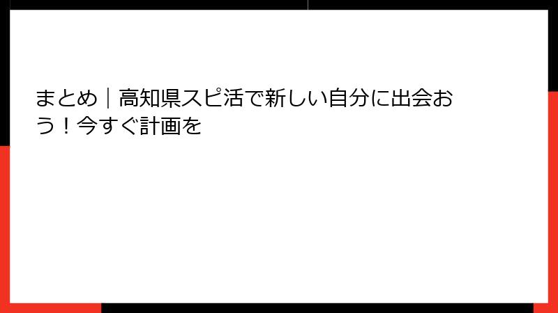 まとめ｜高知県スピ活で新しい自分に出会おう！今すぐ計画を