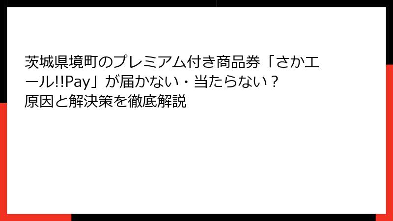 茨城県境町のプレミアム付き商品券「さかエール!!Pay」が届かない・当たらない？原因と解決策を徹底解説