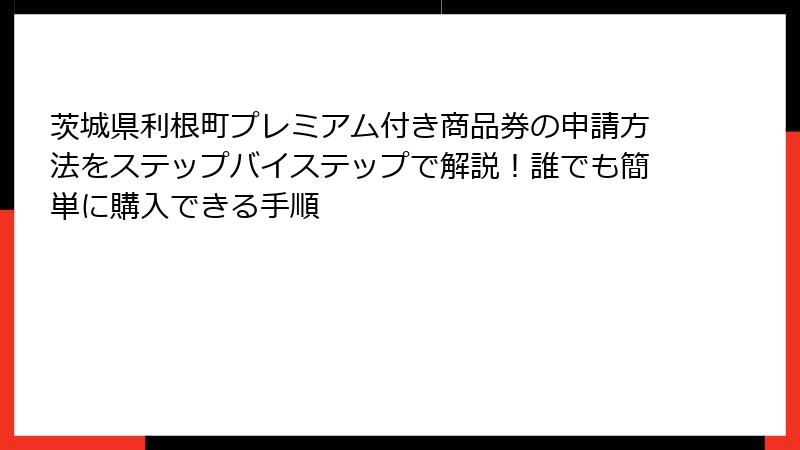 茨城県利根町プレミアム付き商品券の申請方法をステップバイステップで解説！誰でも簡単に購入できる手順