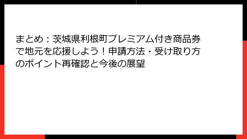 まとめ：茨城県利根町プレミアム付き商品券で地元を応援しよう！申請方法・受け取り方のポイント再確認と今後の展望