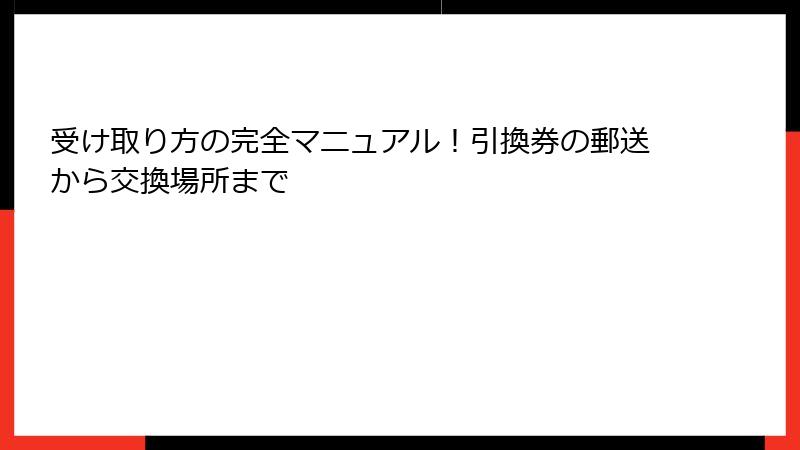 受け取り方の完全マニュアル！引換券の郵送から交換場所まで