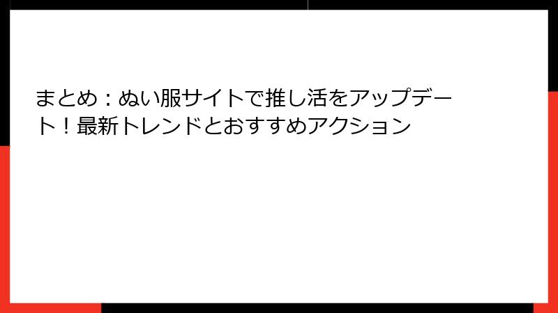 まとめ：ぬい服サイトで推し活をアップデート！最新トレンドとおすすめアクション