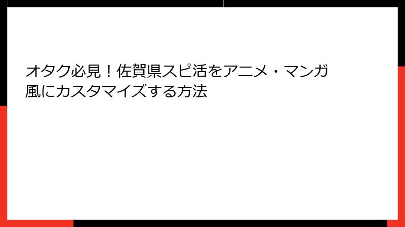 オタク必見！佐賀県スピ活をアニメ・マンガ風にカスタマイズする方法