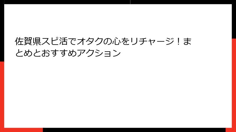 佐賀県スピ活でオタクの心をリチャージ！まとめとおすすめアクション