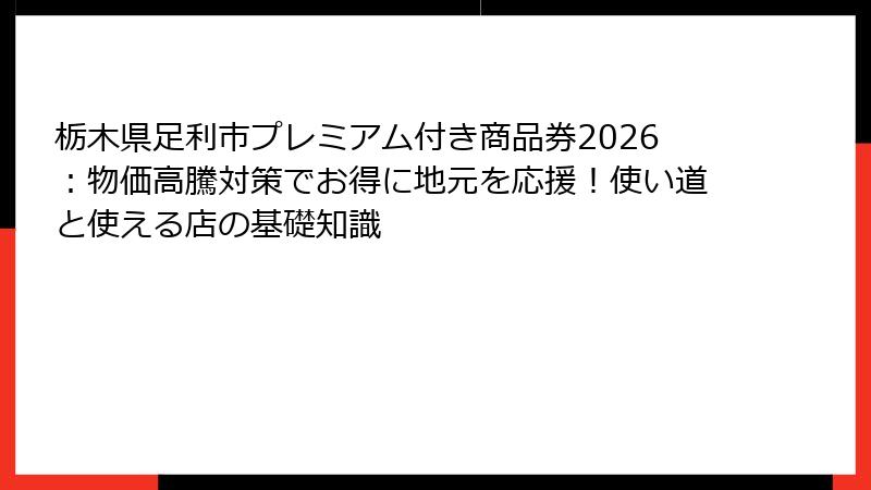 栃木県足利市プレミアム付き商品券2026：物価高騰対策でお得に地元を応援！使い道と使える店の基礎知識