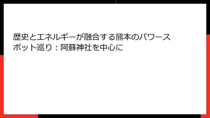 歴史とエネルギーが融合する熊本のパワースポット巡り：阿蘇神社を中心に
