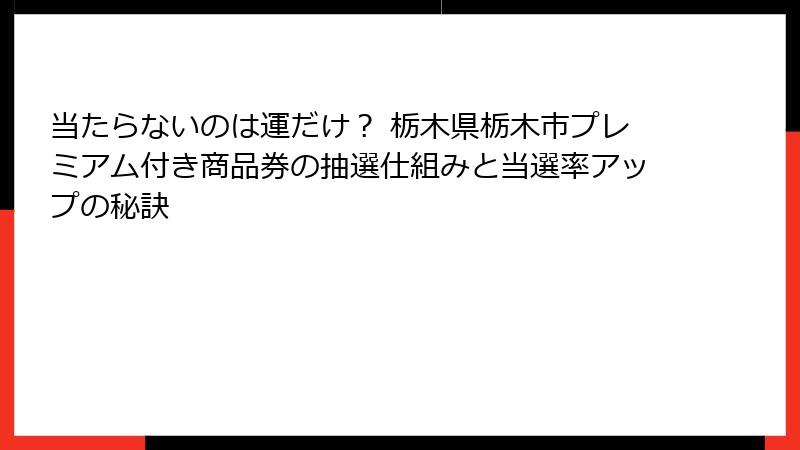 当たらないのは運だけ? 栃木県栃木市プレミアム付き商品券の抽選仕組みと当選率アップの秘訣