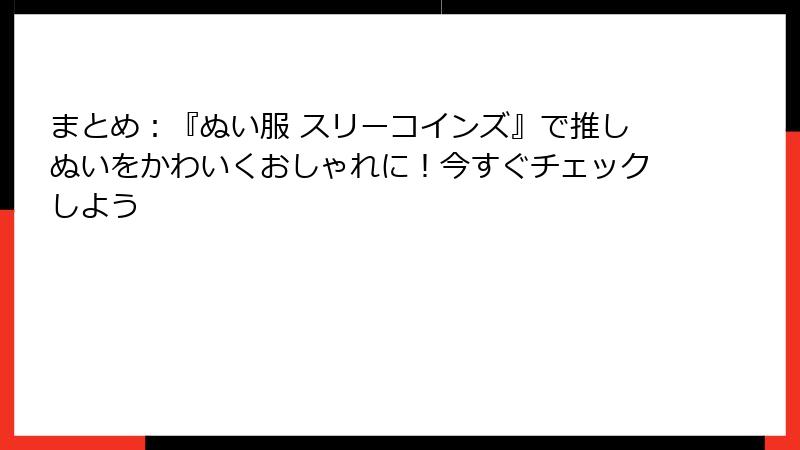 まとめ：『ぬい服 スリーコインズ』で推しぬいをかわいくおしゃれに！今すぐチェックしよう