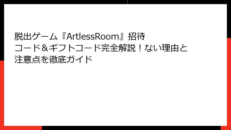 脱出ゲーム『ArtlessRoom』招待コード＆ギフトコード完全解説！ない理由と注意点を徹底ガイド