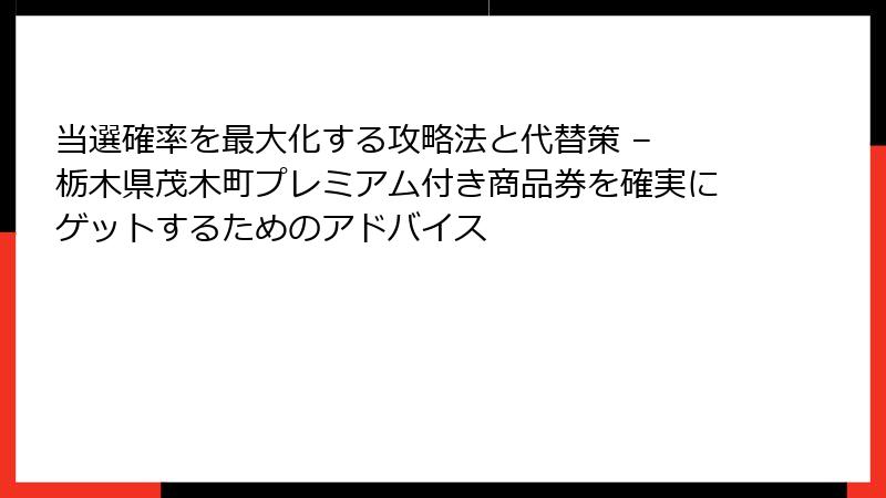当選確率を最大化する攻略法と代替策 – 栃木県茂木町プレミアム付き商品券を確実にゲットするためのアドバイス