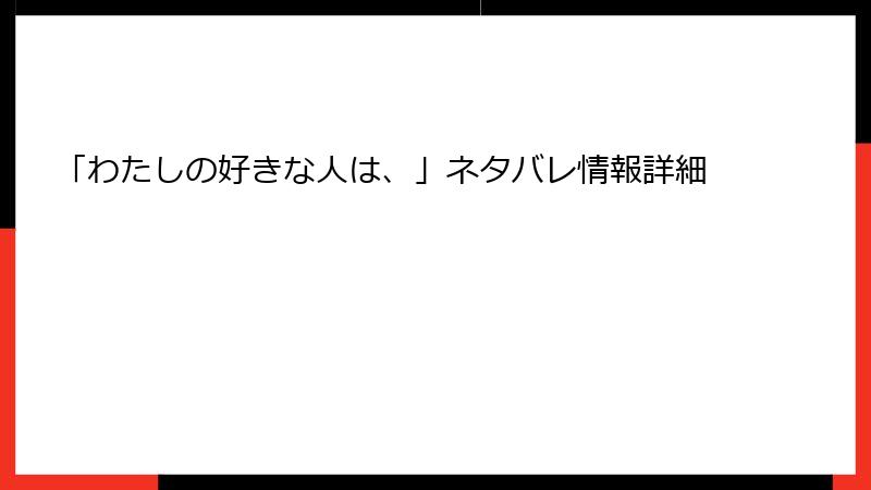 「わたしの好きな人は、」ネタバレ情報詳細