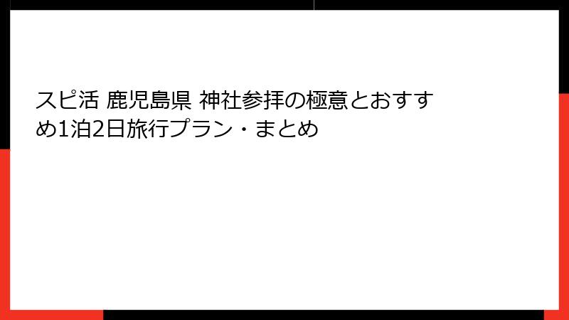 スピ活 鹿児島県 神社参拝の極意とおすすめ1泊2日旅行プラン・まとめ