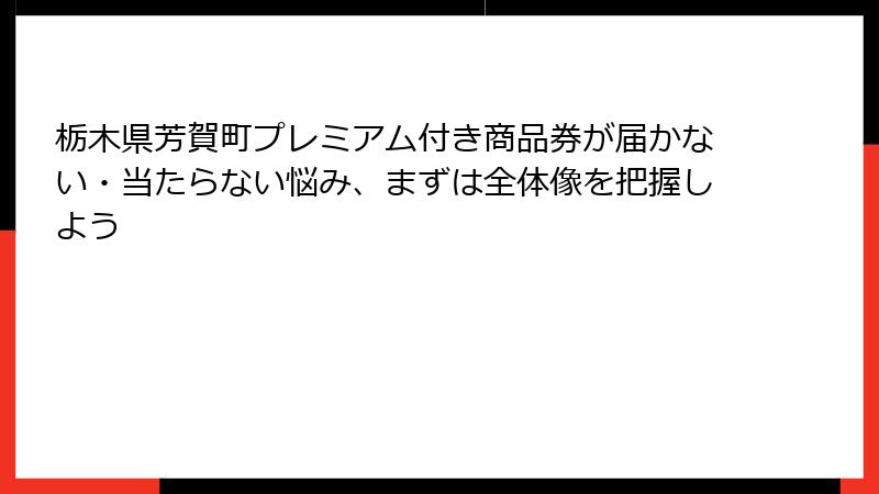 栃木県芳賀町プレミアム付き商品券が届かない・当たらない悩み、まずは全体像を把握しよう