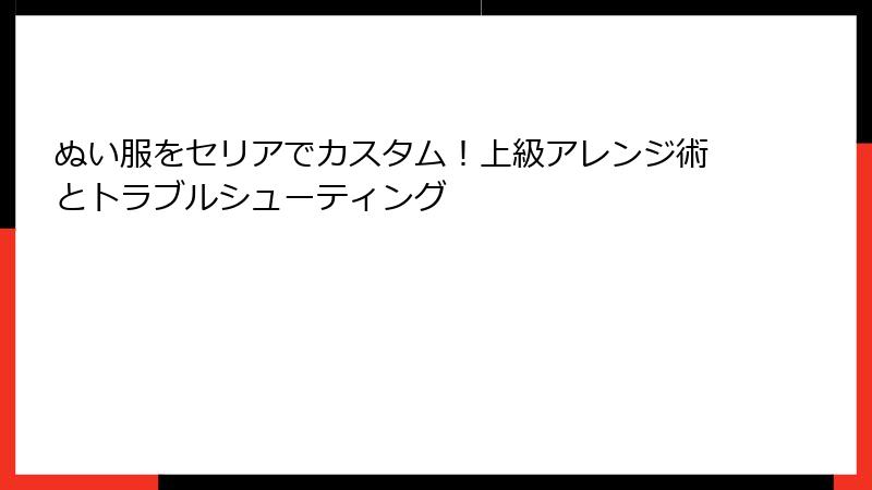 ぬい服をセリアでカスタム！上級アレンジ術とトラブルシューティング