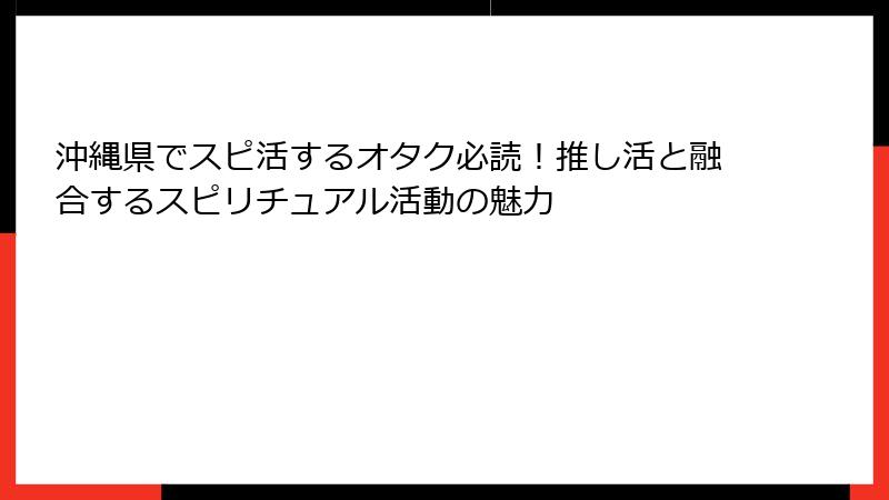 沖縄県でスピ活するオタク必読！推し活と融合するスピリチュアル活動の魅力