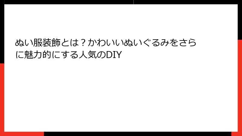 ぬい服装飾とは?かわいいぬいぐるみをさらに魅力的にする人気のDIY