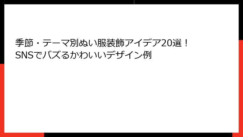 季節・テーマ別ぬい服装飾アイデア20選!SNSでバズるかわいいデザイン例