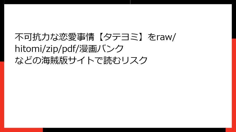 不可抗力な恋愛事情【タテヨミ】をraw/hitomi/zip/pdf/漫画バンクなどの海賊版サイトで読むリスク
