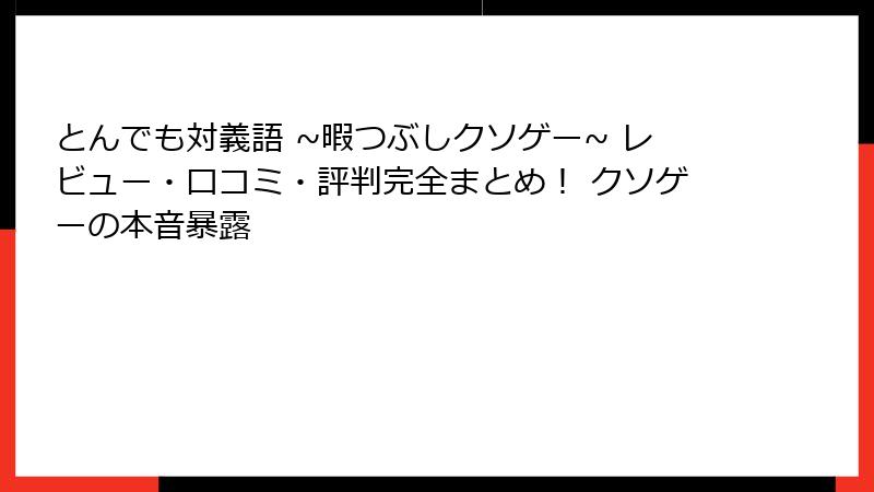 とんでも対義語 ~暇つぶしクソゲー~ レビュー・口コミ・評判完全まとめ！ クソゲーの本音暴露